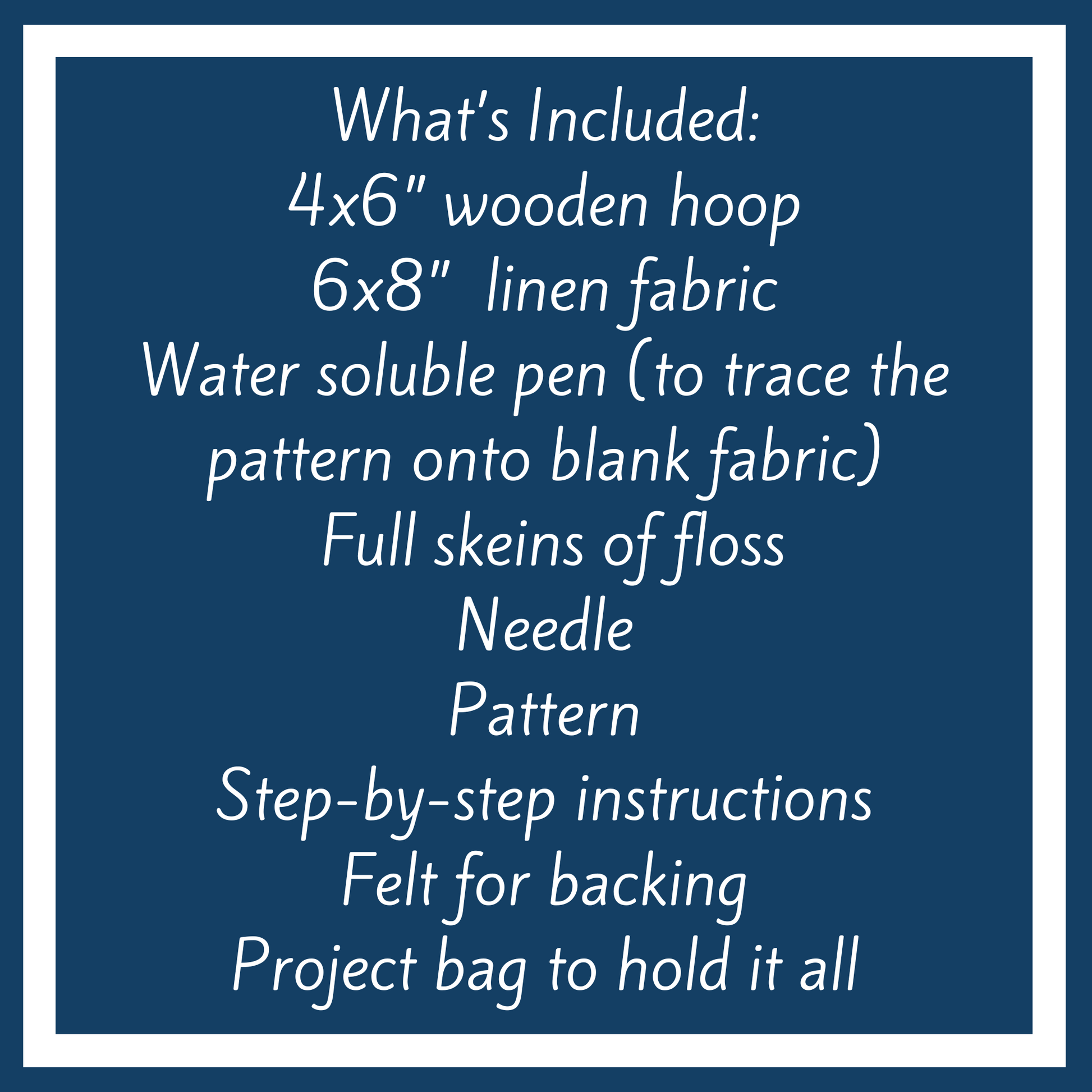What's Included: 4 x 6 inch wooden hoop, 6x8 inch linen fabric, water soluble pen, full skeins of floss, needle, pattern step by step instructions, felt for backing and project bag to hold it all.