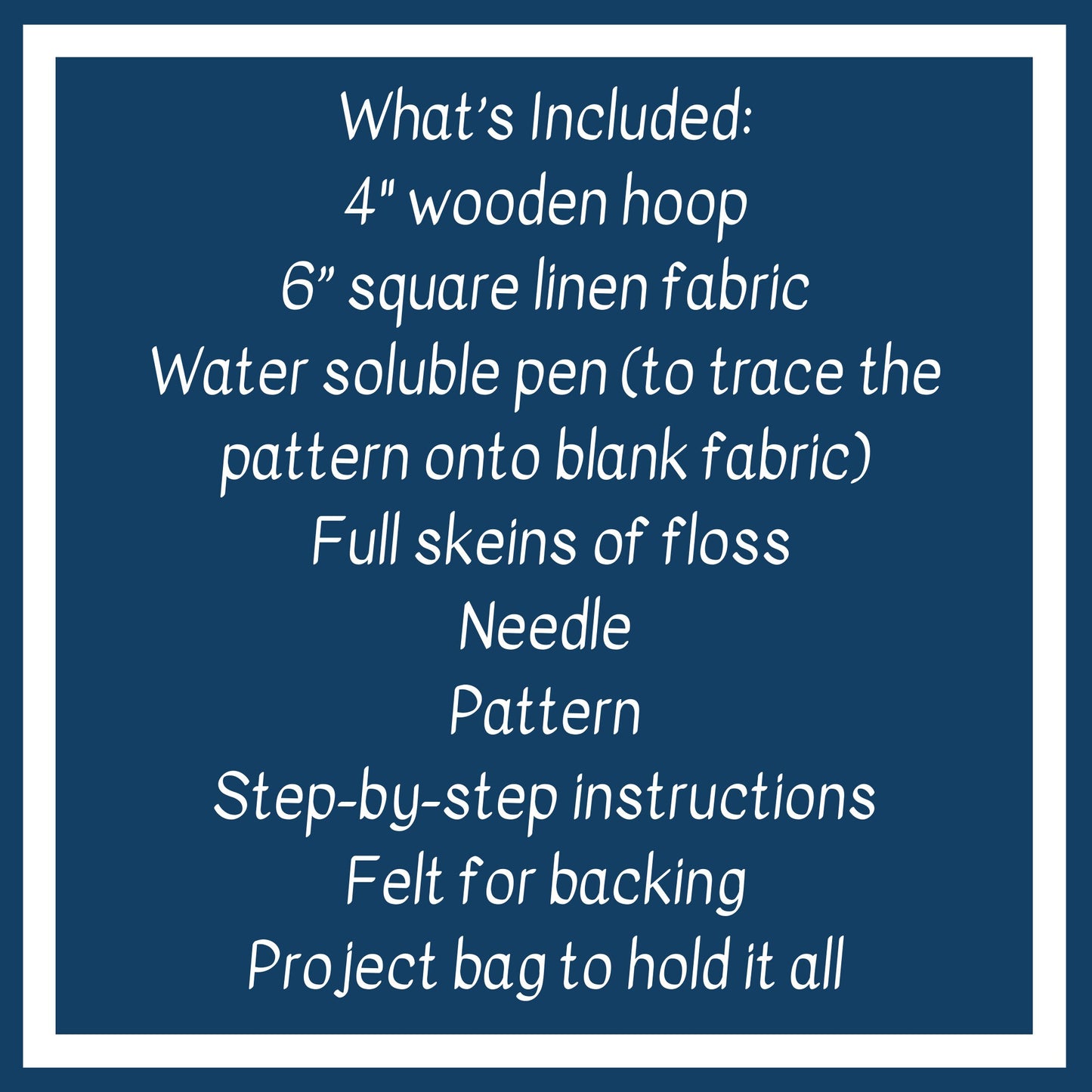 What is Included: 4 inch wooden hoop, 6 inch square linen fabric, water soluble pen, full skeins of floss, needle, pattern, step-by-step instructions and felt for backing in a reusable muslin project bag.